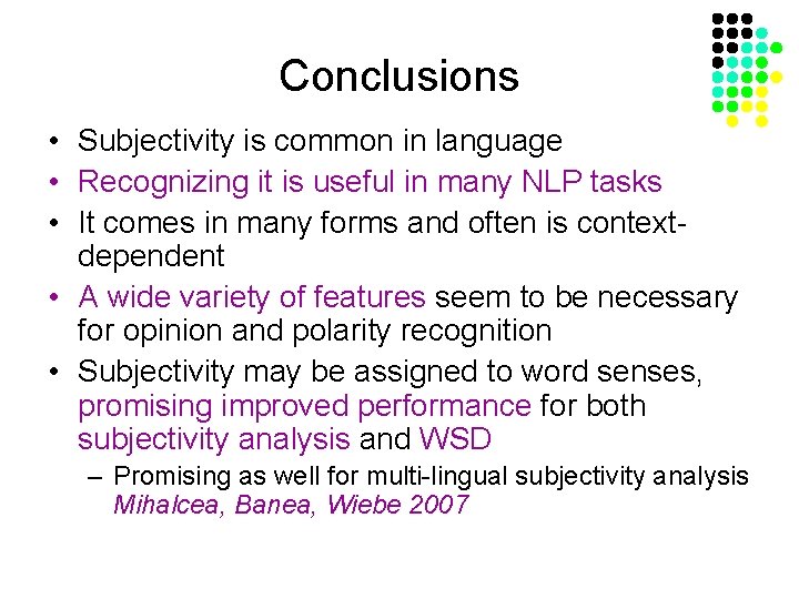 Conclusions • Subjectivity is common in language • Recognizing it is useful in many