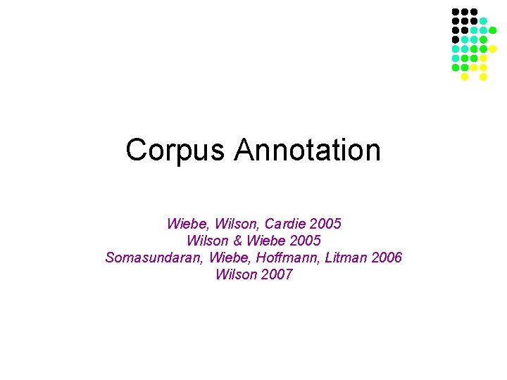 Corpus Annotation Wiebe, Wilson, Cardie 2005 Wilson & Wiebe 2005 Somasundaran, Wiebe, Hoffmann, Litman