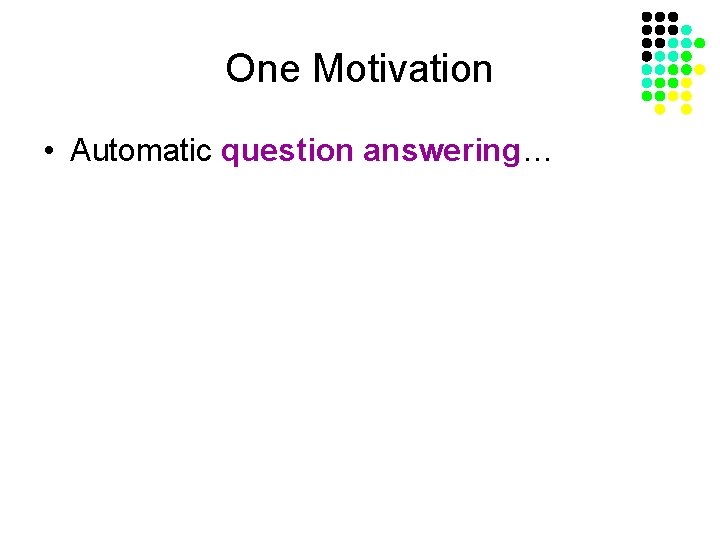 One Motivation • Automatic question answering… 