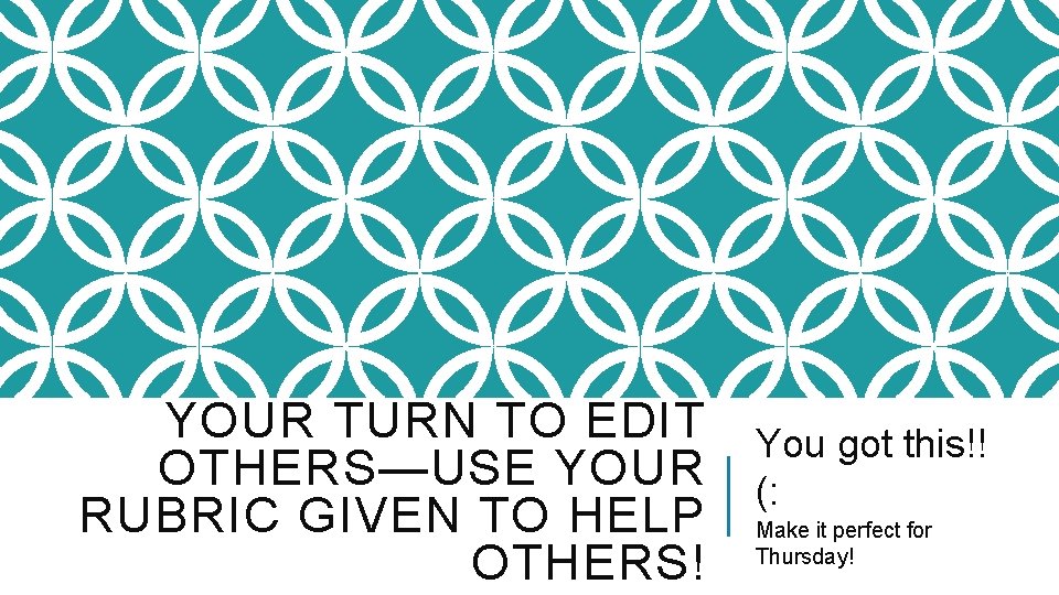 YOUR TURN TO EDIT OTHERS—USE YOUR RUBRIC GIVEN TO HELP OTHERS! You got this!!