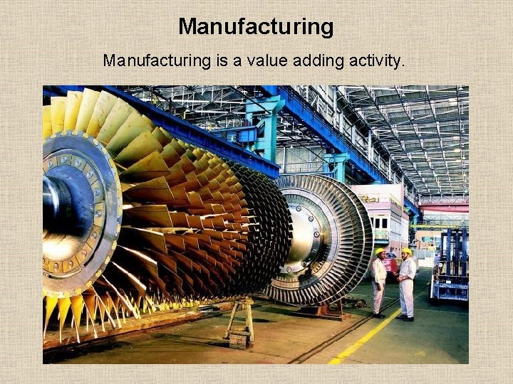 Manufacturing is a value adding activity. 