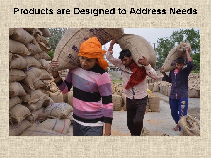 Products are Designed to Address Needs 