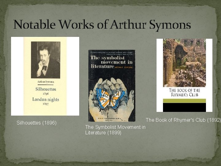 Notable Works of Arthur Symons Silhouettes (1896) The Book of Rhymer's Club (1892) The