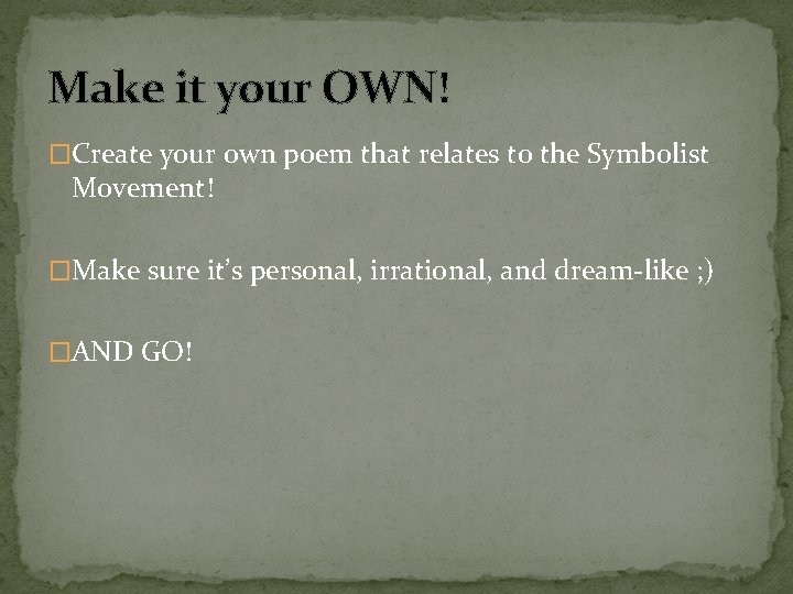 Make it your OWN! �Create your own poem that relates to the Symbolist Movement!