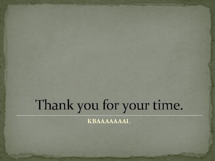 Thank you for your time. KBAAAAAAAI. 