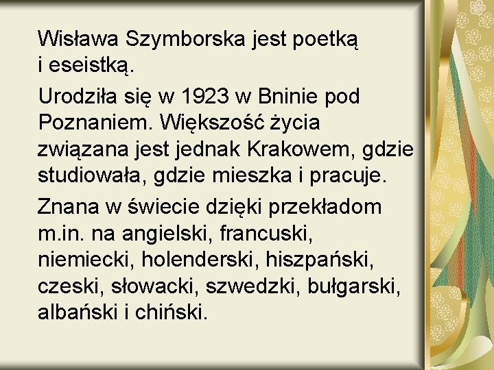 Wisława Szymborska jest poetką i eseistką. Urodziła się w 1923 w Bninie pod Poznaniem.