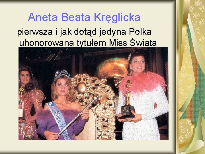 Aneta Beata Kręglicka pierwsza i jak dotąd jedyna Polka uhonorowana tytułem Miss Świata 