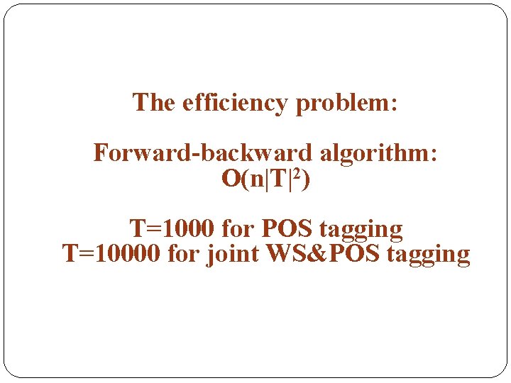 The efficiency problem: Forward-backward algorithm: O(n|T|2) T=1000 for POS tagging T=10000 for joint WS&POS