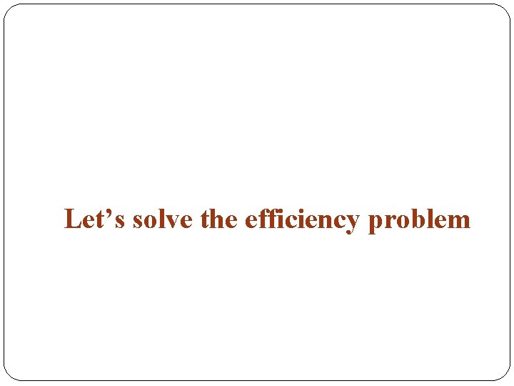 Let’s solve the efficiency problem 