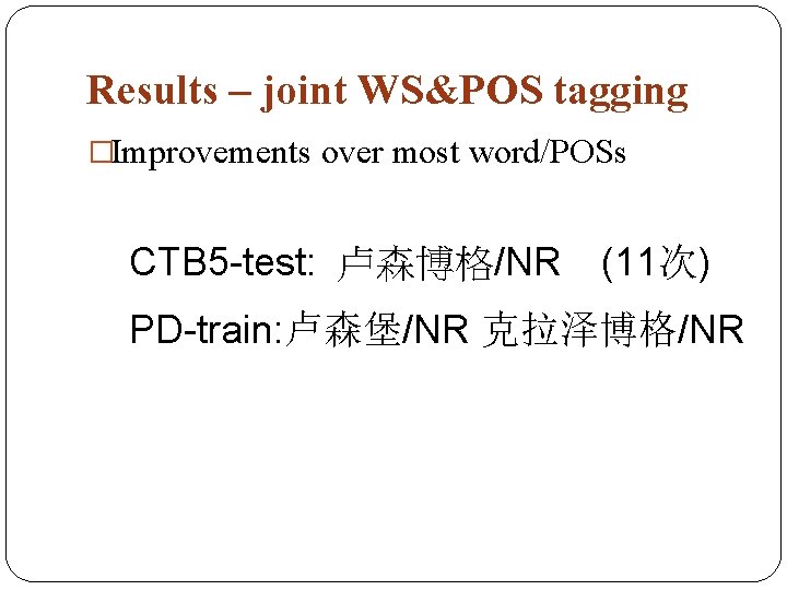Results – joint WS&POS tagging �Improvements over most word/POSs CTB 5 -test: 卢森博格/NR (11次)
