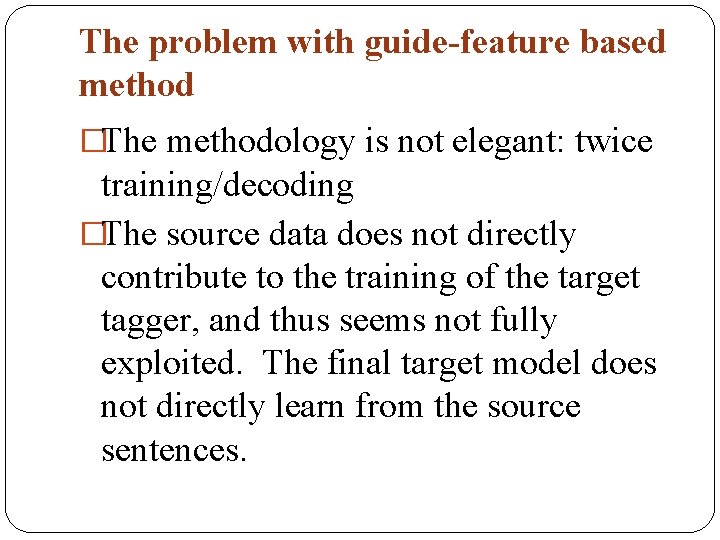 The problem with guide-feature based method �The methodology is not elegant: twice training/decoding �The