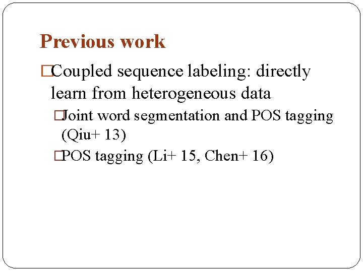 Previous work �Coupled sequence labeling: directly learn from heterogeneous data �Joint word segmentation and