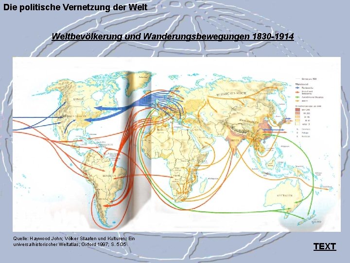 Die politische Vernetzung der Weltbevölkerung und Wanderungsbewegungen 1830 -1914 Quelle: Haywood John; Völker Staaten