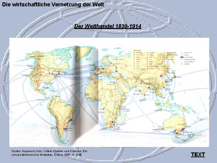 Die wirtschaftliche Vernetzung der Welt Der Welthandel 1830 -1914 Quelle: Haywood John; Völker Staaten