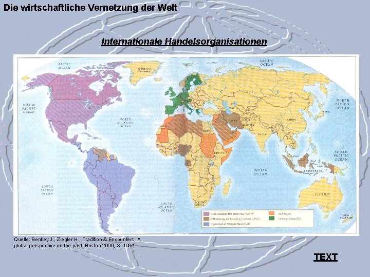 Die wirtschaftliche Vernetzung der Welt Internationale Handelsorganisationen Quelle: Bentley J. , Ziegler H. ;