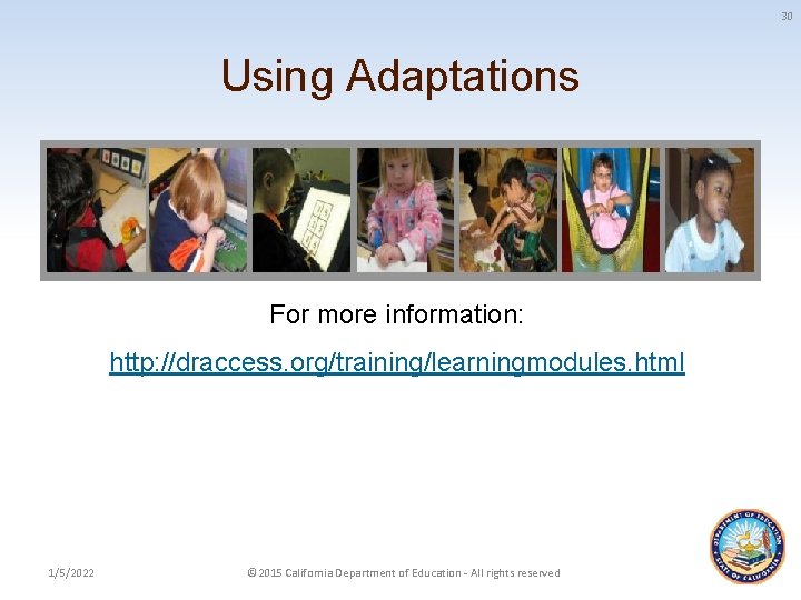 30 Using Adaptations For more information: http: //draccess. org/training/learningmodules. html 1/5/2022 © 2015 California