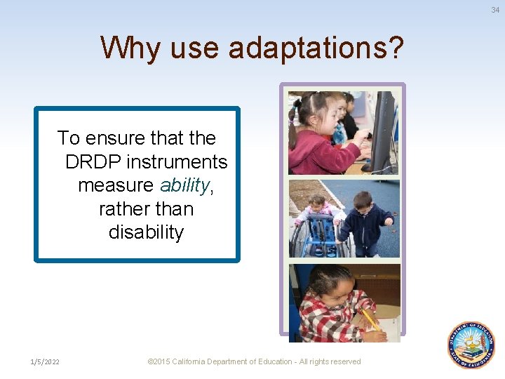 34 Why use adaptations? To ensure that the DRDP instruments measure ability, rather than