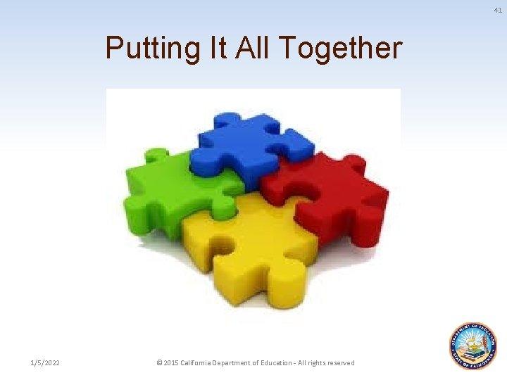41 Putting It All Together 1/5/2022 © 2015 California Department of Education - All