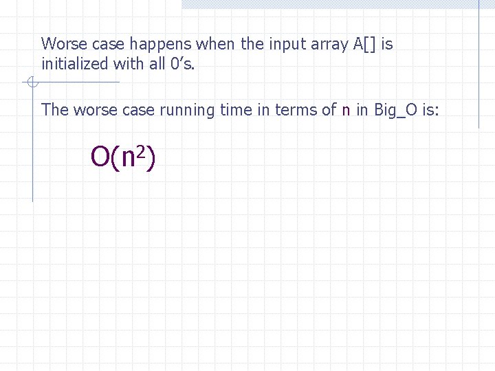 Worse case happens when the input array A[] is initialized with all 0’s. The