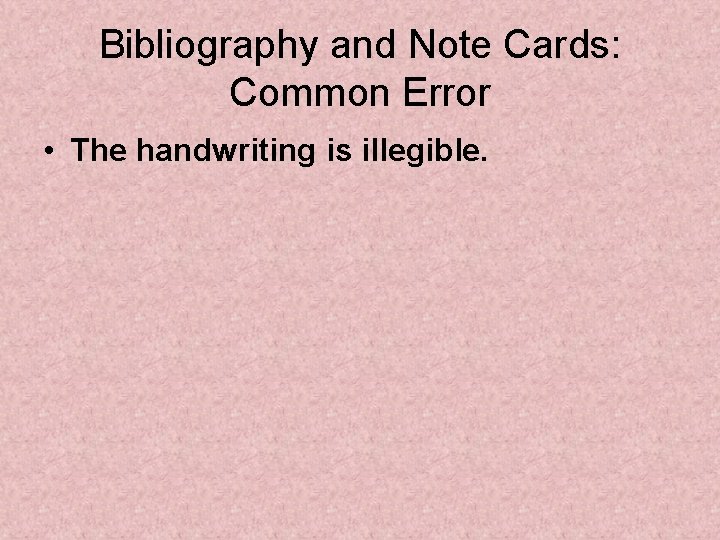 Bibliography and Note Cards: Common Error • The handwriting is illegible. 