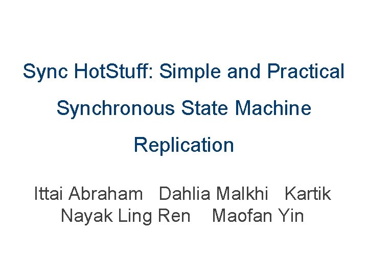 Sync Hot. Stuff: Simple and Practical Synchronous State Machine Replication Ittai Abraham Dahlia Malkhi