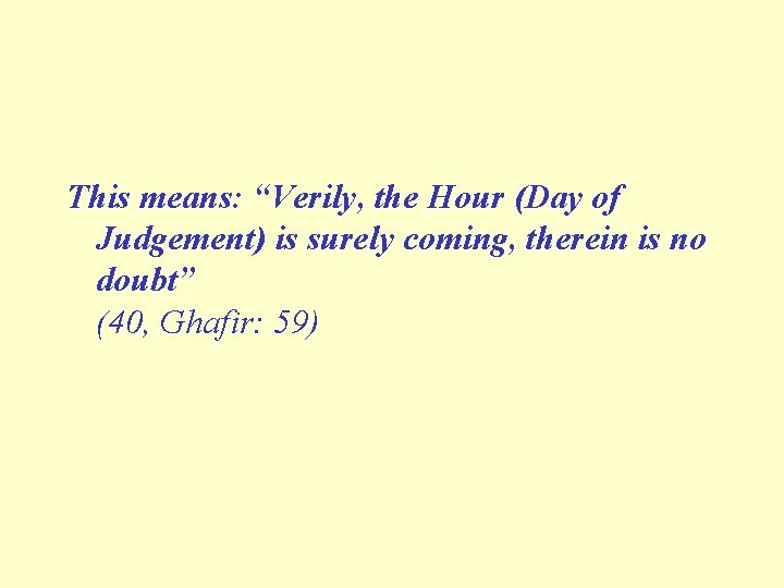 This means: “Verily, the Hour (Day of Judgement) is surely coming, therein is no