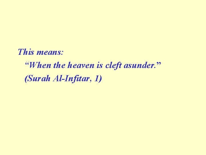 This means: “When the heaven is cleft asunder. ” (Surah Al-Infitar, 1) 