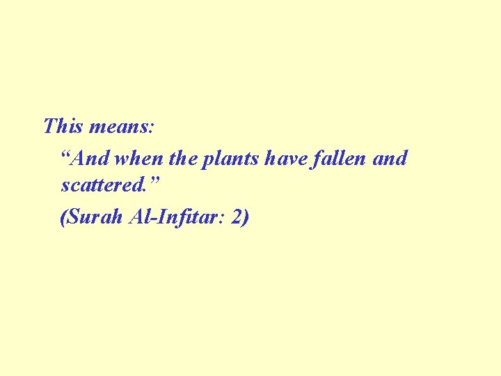 This means: “And when the plants have fallen and scattered. ” (Surah Al-Infitar: 2)