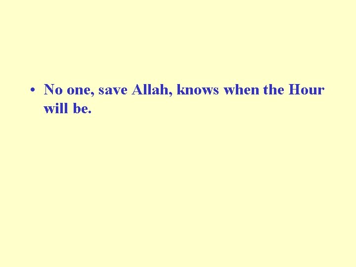  • No one, save Allah, knows when the Hour will be. 