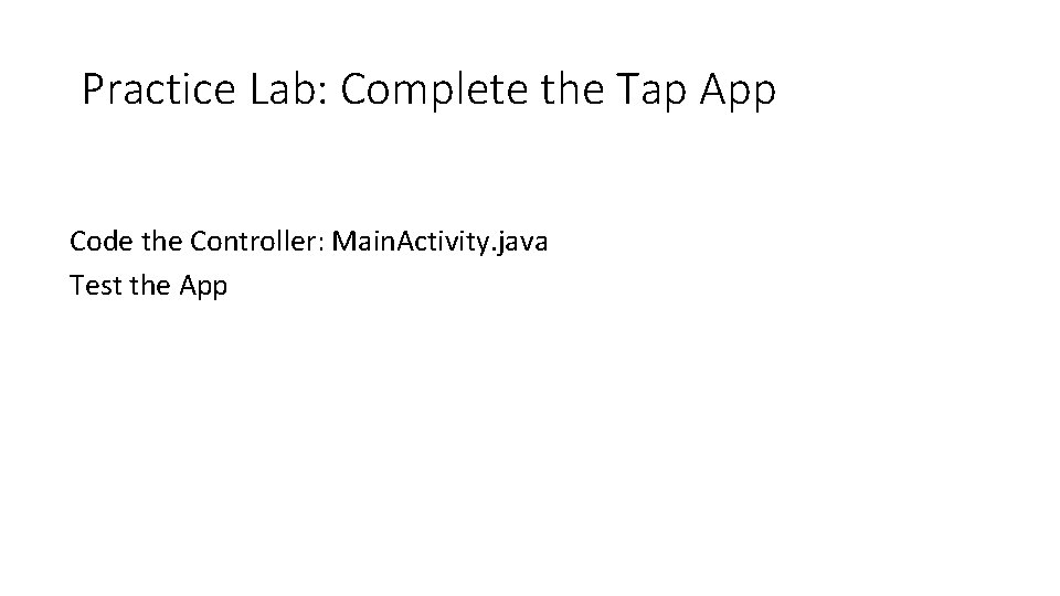 Practice Lab: Complete the Tap App Code the Controller: Main. Activity. java Test the Practice Lab: Complete the Tap App Code the Controller: Main. Activity. java Test the
