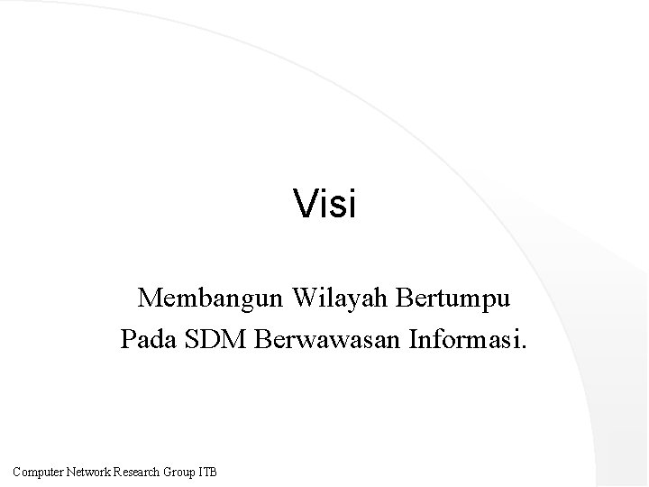 Visi Membangun Wilayah Bertumpu Pada SDM Berwawasan Informasi. Computer Network Research Group ITB 