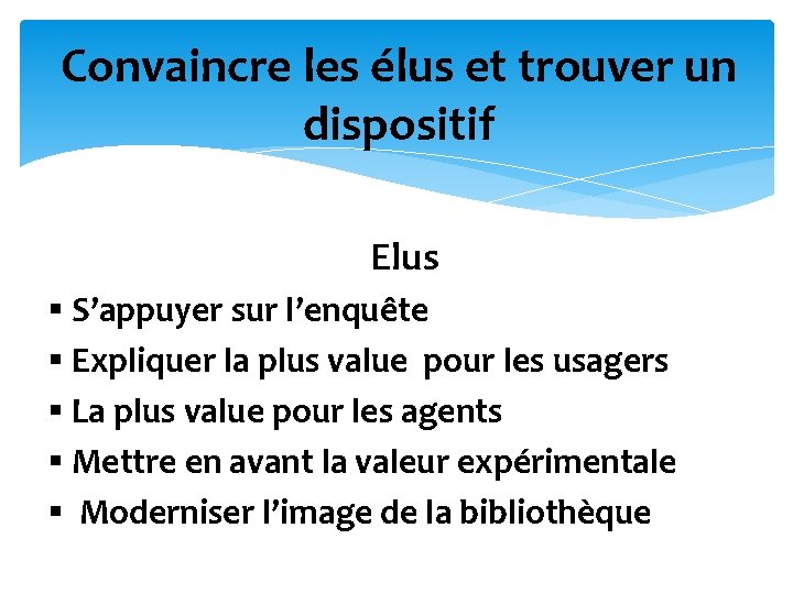 Convaincre les élus et trouver un dispositif Elus § S’appuyer sur l’enquête § Expliquer