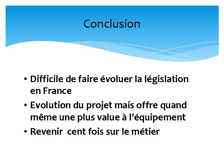 Conclusion • Difficile de faire évoluer la législation en France • Evolution du projet