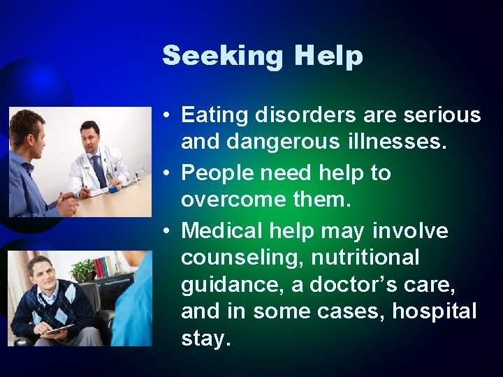 Seeking Help • Eating disorders are serious and dangerous illnesses. • People need help