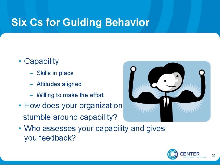 Six Cs for Guiding Behavior • Capability – Skills in place – Attitudes aligned