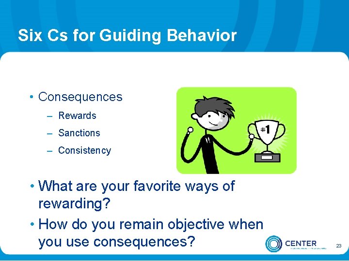 Six Cs for Guiding Behavior • Consequences – Rewards – Sanctions – Consistency •