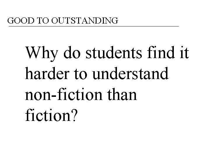 GOOD TO OUTSTANDING Why do students find it harder to understand non-fiction than fiction?
