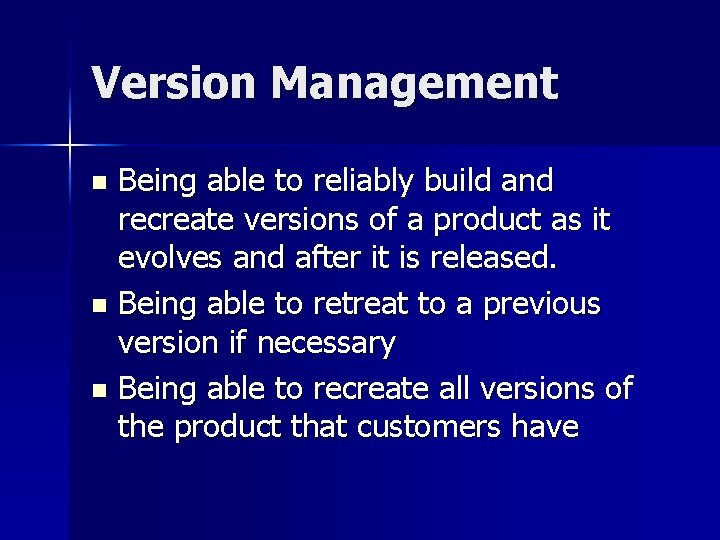 Version Management Being able to reliably build and recreate versions of a product as