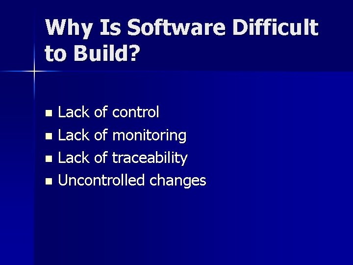 Why Is Software Difficult to Build? Lack of control n Lack of monitoring n