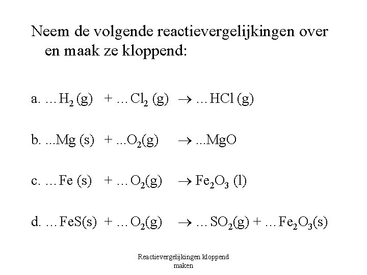 Neem de volgende reactievergelijkingen over en maak ze kloppend: a. …H 2 (g) +