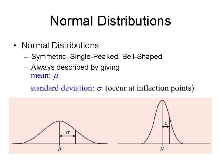 Normal Distributions • Normal Distributions: – Symmetric, Single-Peaked, Bell-Shaped – Always described by giving