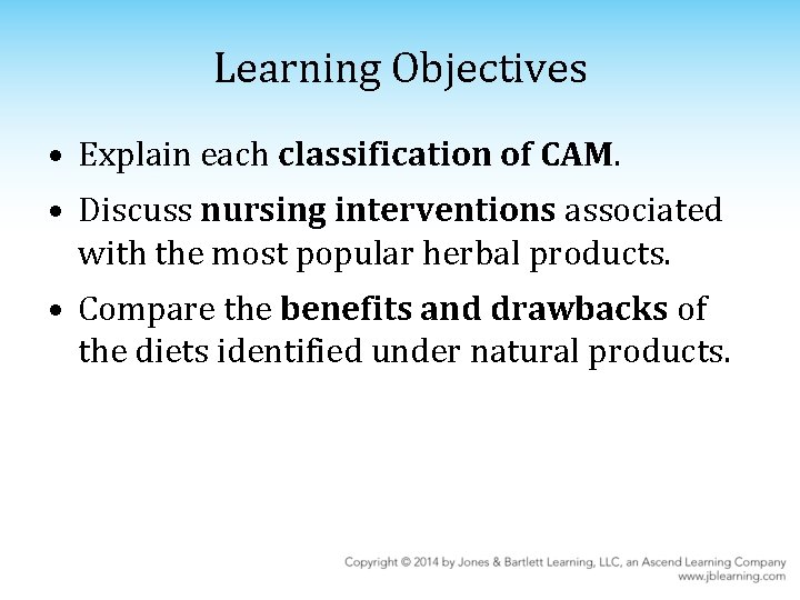 Learning Objectives • Explain each classification of CAM. • Discuss nursing interventions associated with