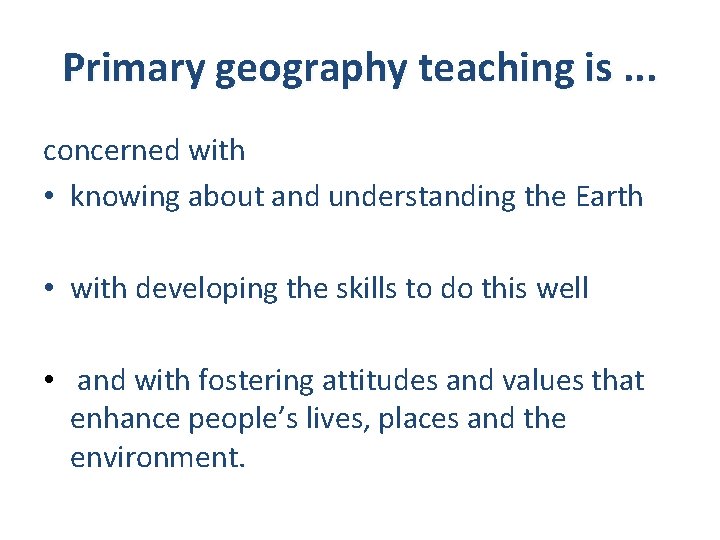 Primary geography teaching is. . . concerned with • knowing about and understanding the