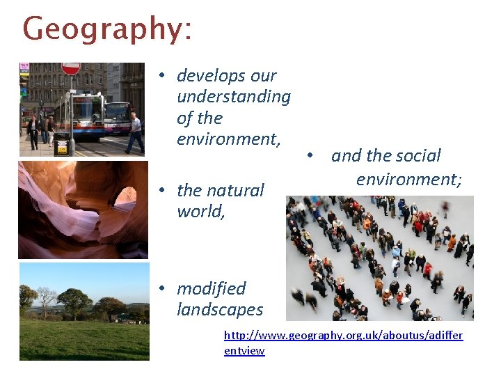 Geography: • develops our understanding of the environment, • the natural world, • and