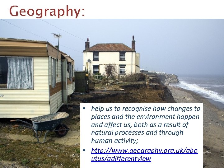 Geography: • help us to recognise how changes to places and the environment happen