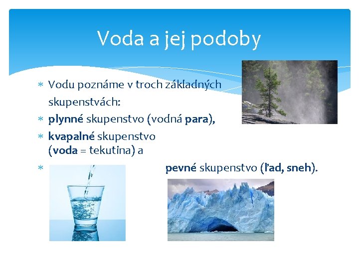 Voda a jej podoby Vodu poznáme v troch základných skupenstvách: plynné skupenstvo (vodná para),