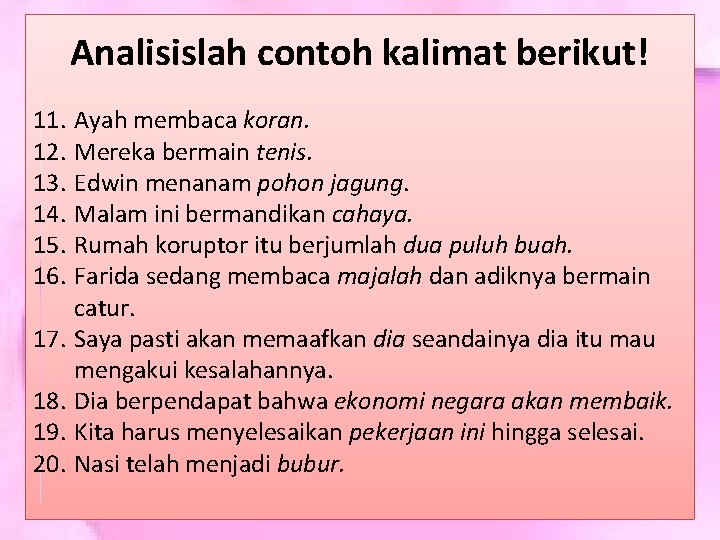 Analisislah contoh kalimat berikut! 11. 12. 13. 14. 15. 16. 17. 18. 19. 20. Analisislah contoh kalimat berikut! 11. 12. 13. 14. 15. 16. 17. 18. 19. 20.