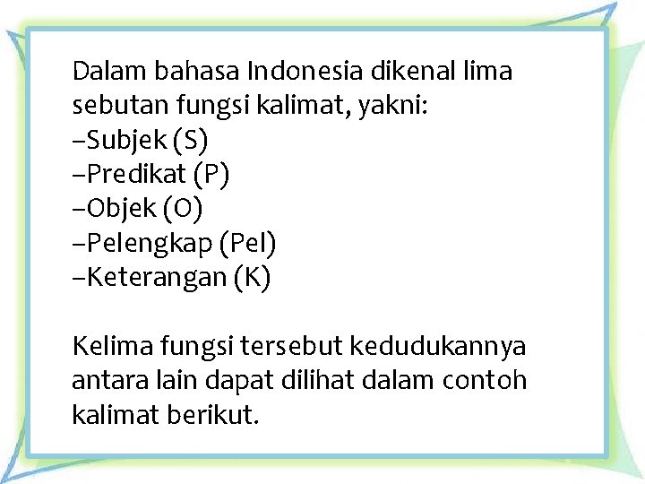 Dalam bahasa Indonesia dikenal lima sebutan fungsi kalimat, yakni: –Subjek (S) –Predikat (P) –Objek