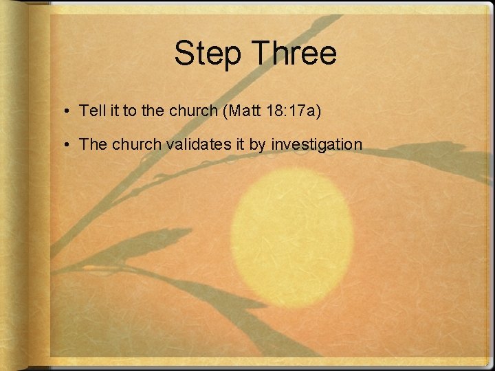 Step Three • Tell it to the church (Matt 18: 17 a) • The