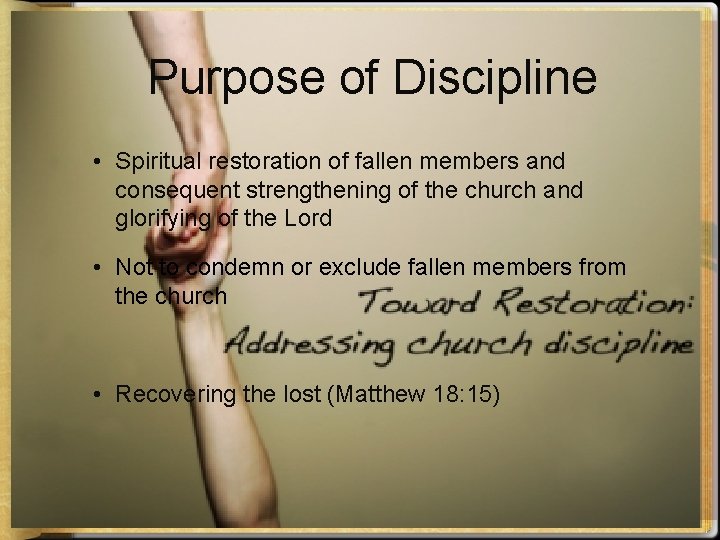 Purpose of Discipline • Spiritual restoration of fallen members and consequent strengthening of the
